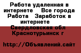 Работа удаленная в интернете  - Все города Работа » Заработок в интернете   . Свердловская обл.,Краснотурьинск г.